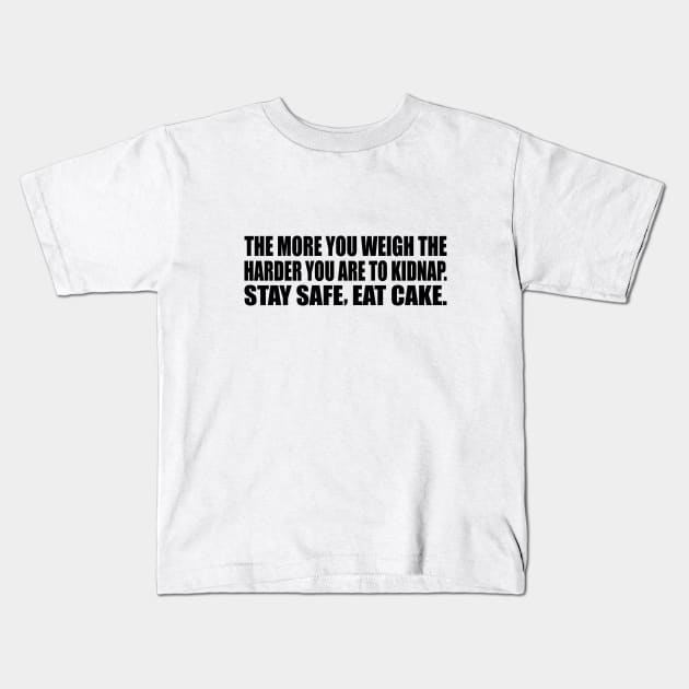 The more you weigh the harder you are to kidnap. Stay safe, eat cake Kids T-Shirt by CRE4T1V1TY